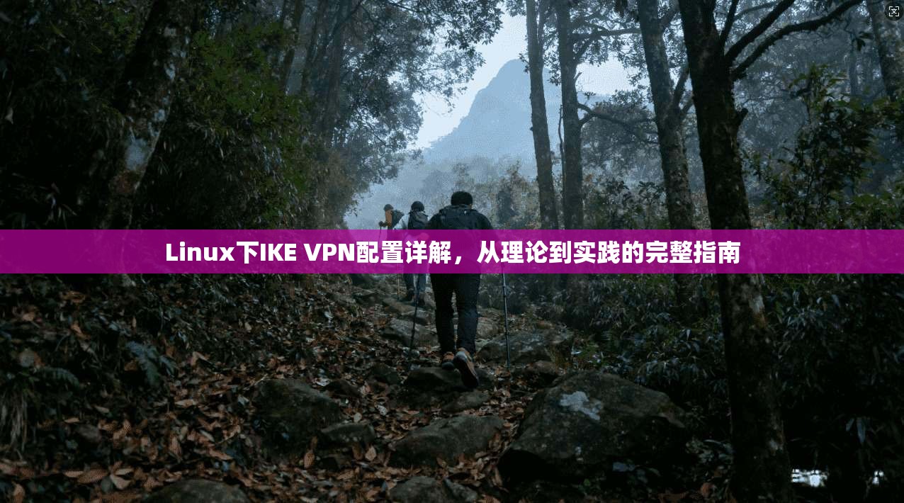 Linux下IKE VPN配置详解，从理论到实践的完整指南
