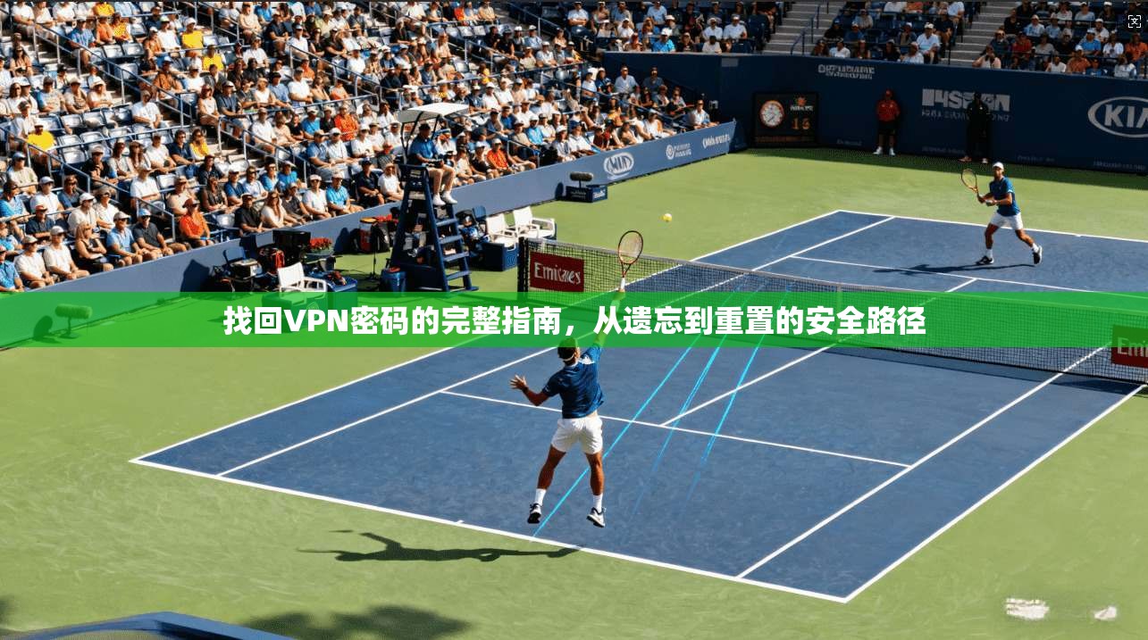 找回VPN密码的完整指南，从遗忘到重置的安全路径