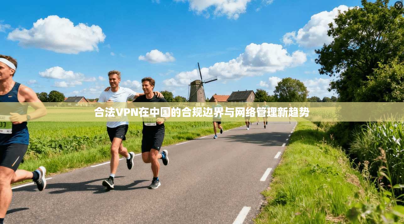 合法VPN在中国的合规边界与网络管理新趋势