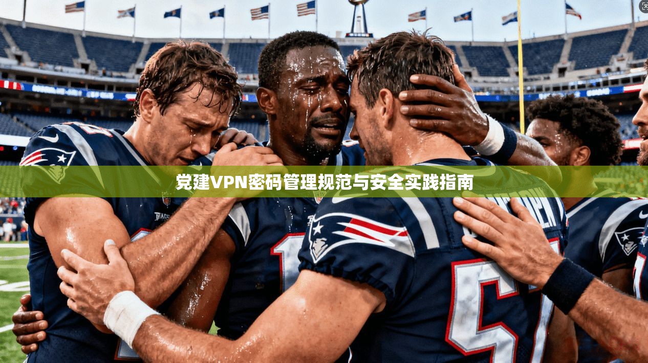 党建VPN密码管理规范与安全实践指南
