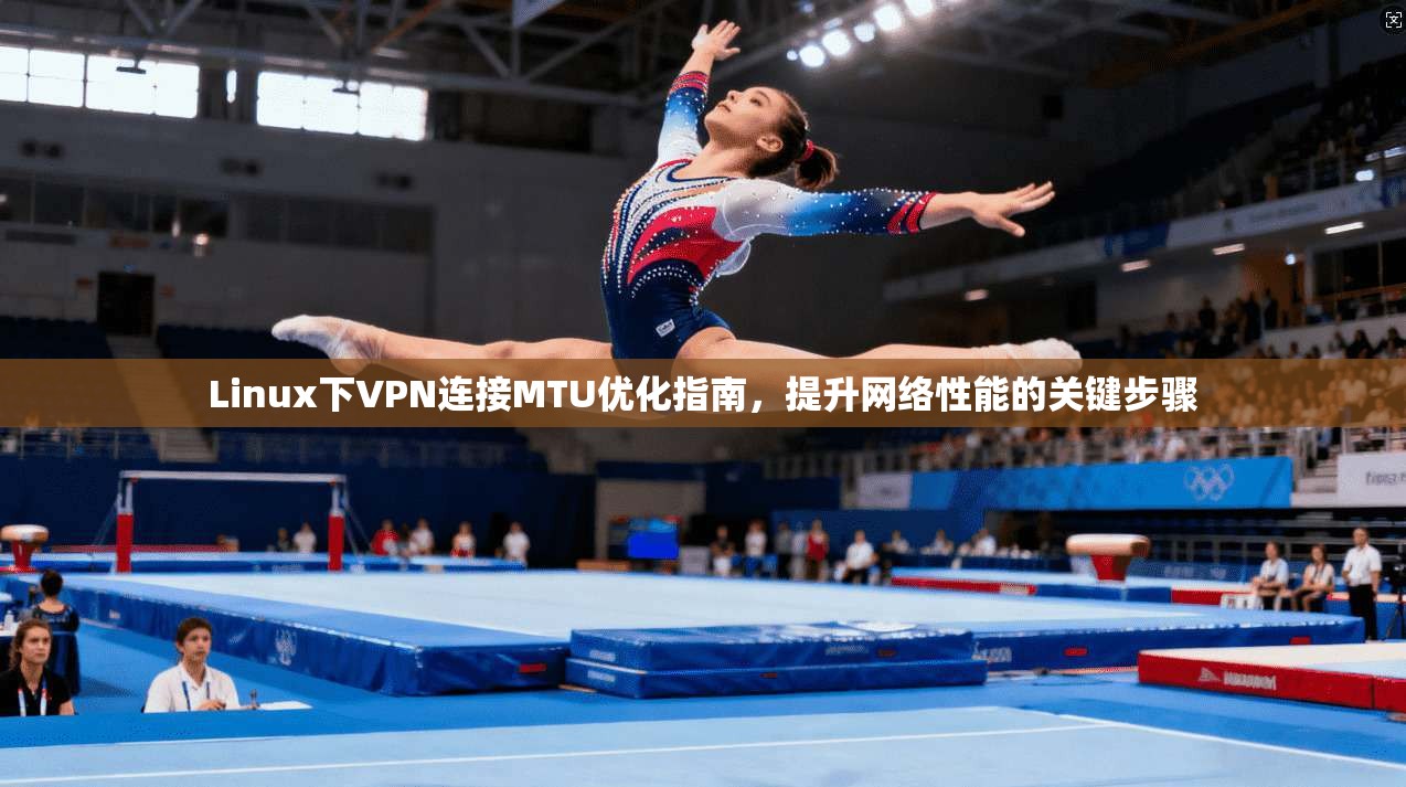 Linux下VPN连接MTU优化指南，提升网络性能的关键步骤
