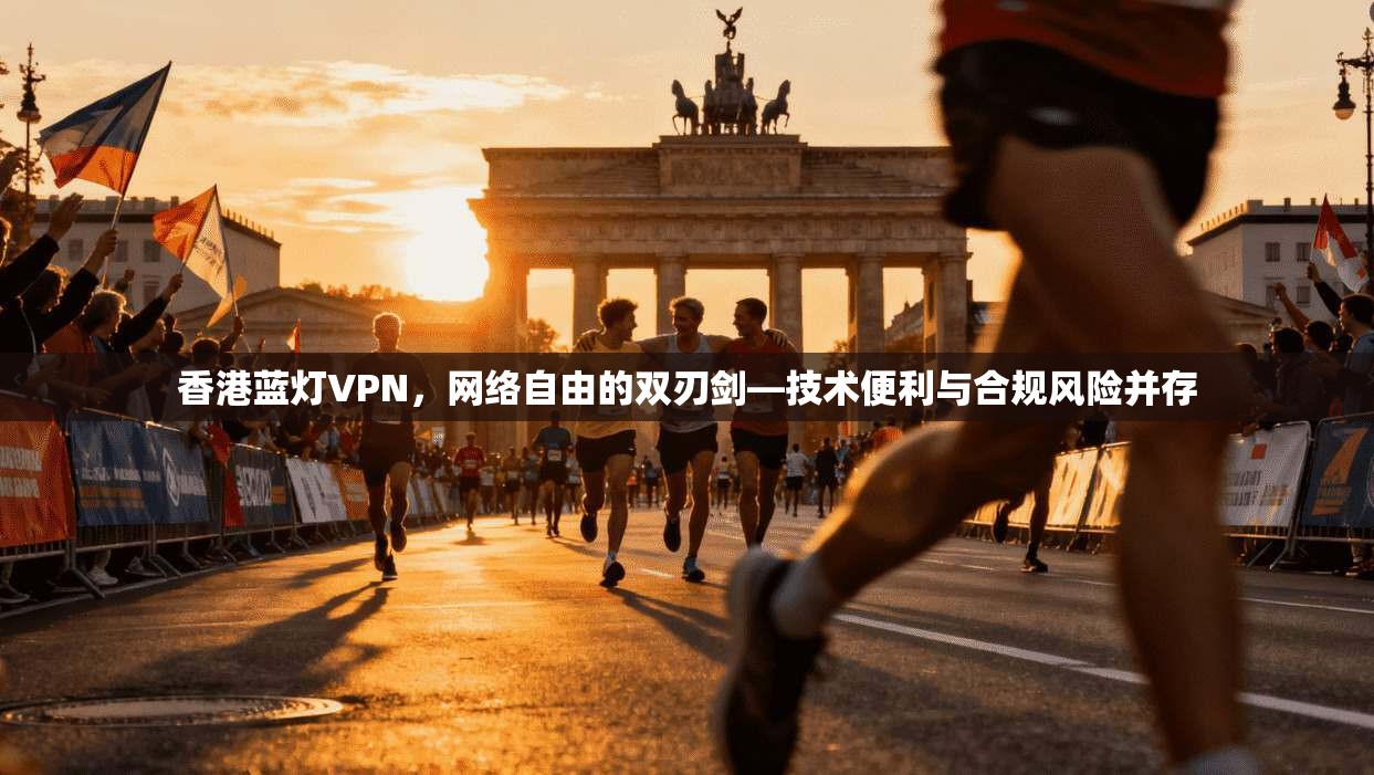香港蓝灯VPN,网络自由的双刃剑—技术便利与合规风险并存 香港蓝灯VPN,网络自由的双刃剑—技术便利与合规风险并存