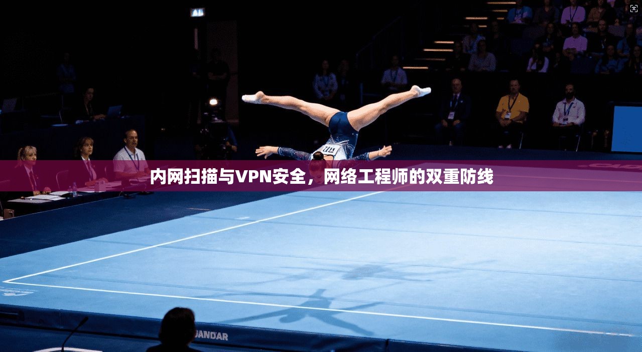 内网扫描与VPN安全，网络工程师的双重防线