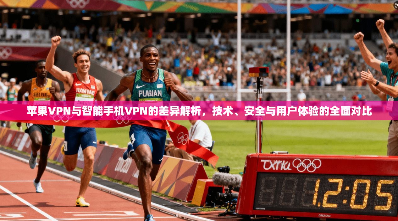 苹果VPN与智能手机VPN的差异解析，技术、安全与用户体验的全面对比