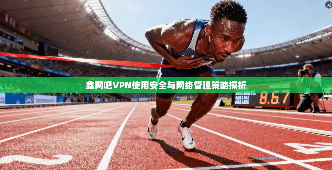 鑫网吧VPN使用安全与网络管理策略探析