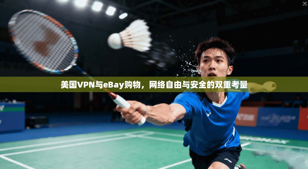 美国VPN与eBay购物，网络自由与安全的双重考量