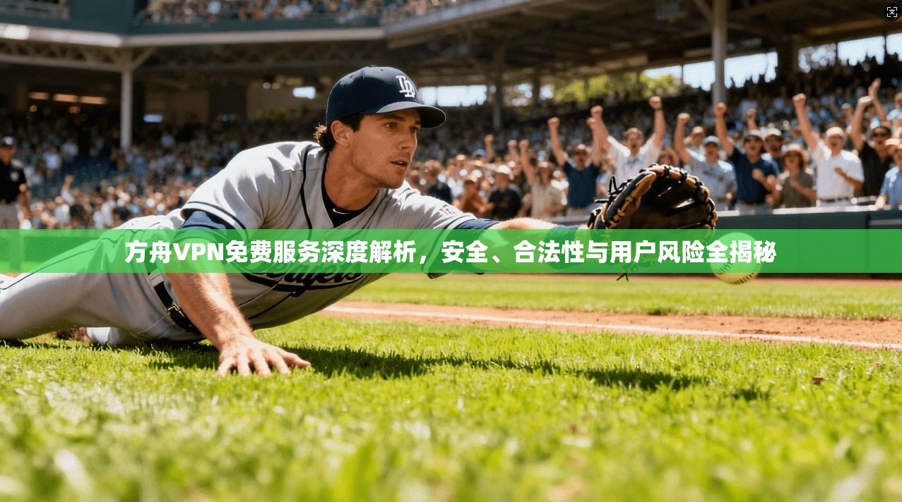 方舟VPN免费服务深度解析，安全、合法性与用户风险全揭秘