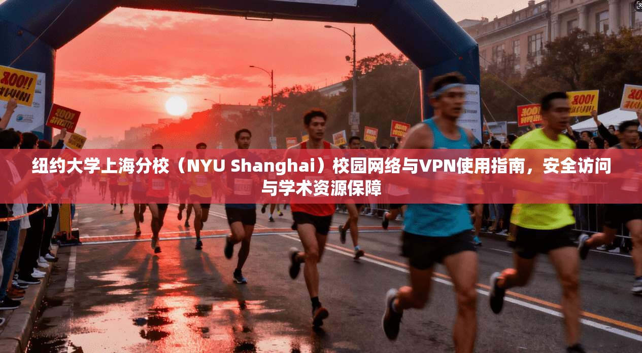 纽约大学上海分校（NYU Shanghai）校园网络与VPN使用指南，安全访问与学术资源保障