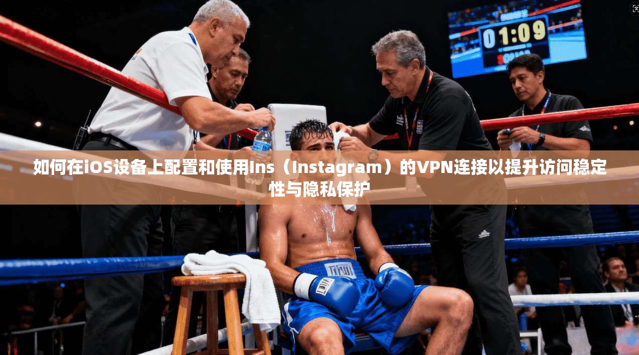 如何在iOS设备上配置和使用Ins（Instagram）的VPN连接以提升访问稳定性与隐私保护