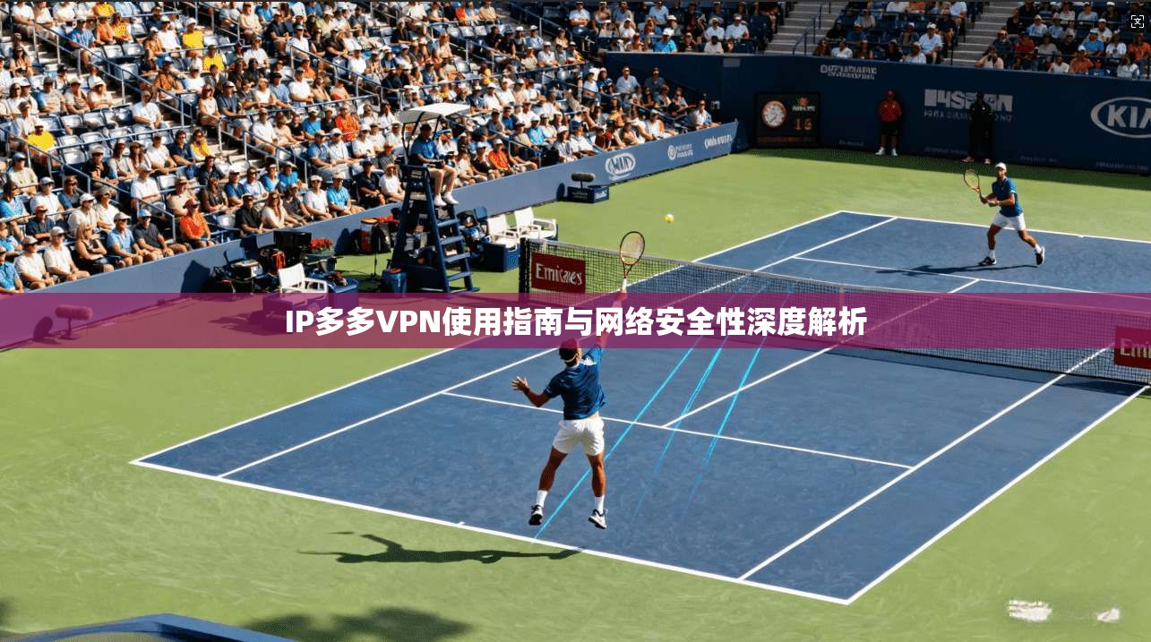 IP多多VPN使用指南与网络安全性深度解析