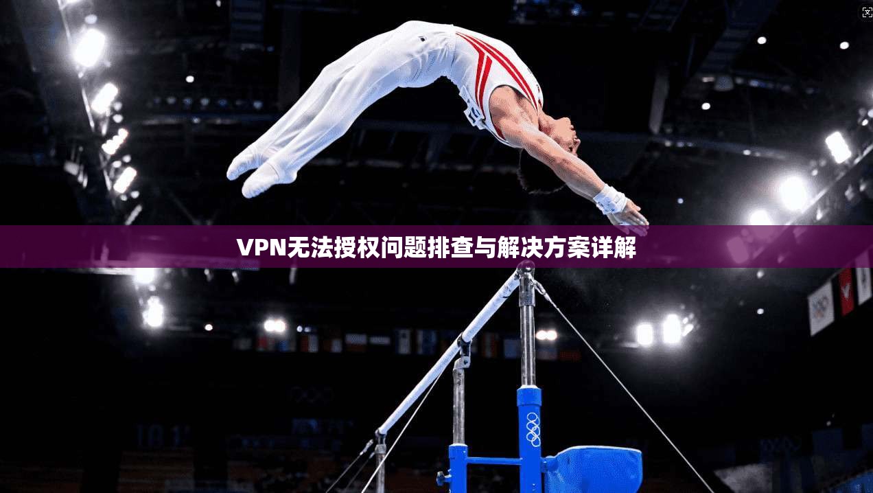 VPN无法授权问题排查与解决方案详解