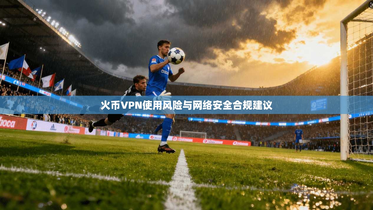 火币VPN使用风险与网络安全合规建议