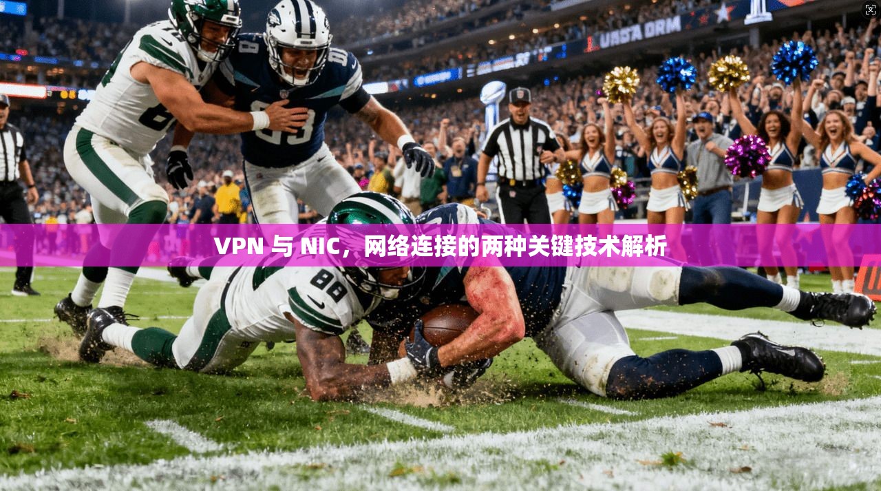 VPN 与 NIC，网络连接的两种关键技术解析