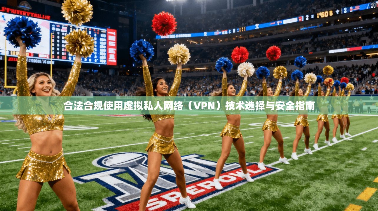 合法合规使用虚拟私人网络（VPN）技术选择与安全指南