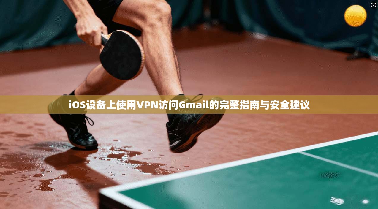 iOS设备上使用VPN访问Gmail的完整指南与安全建议