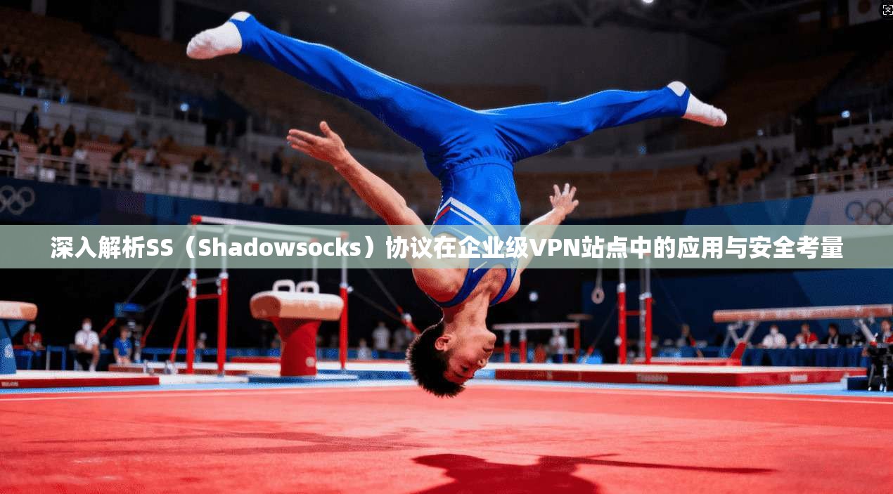 深入解析SS（Shadowsocks）协议在企业级VPN站点中的应用与安全考量