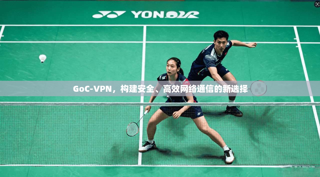 GoC-VPN，构建安全、高效网络通信的新选择