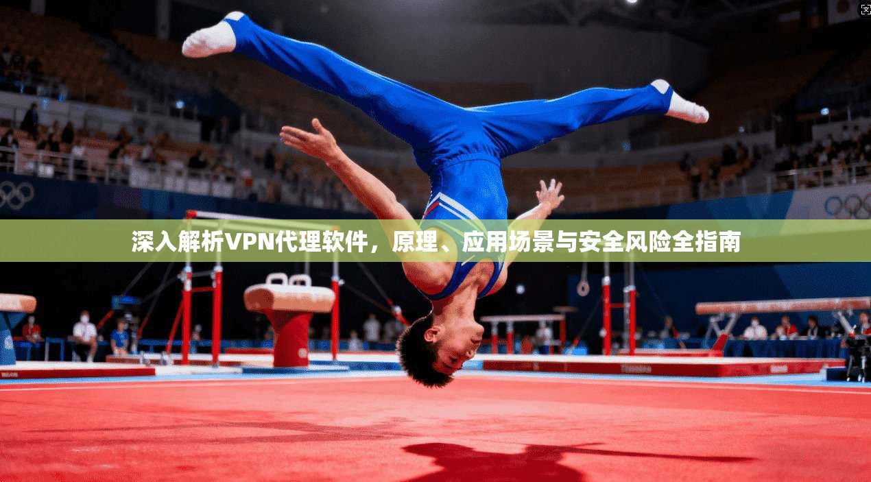 深入解析VPN代理软件，原理、应用场景与安全风险全指南