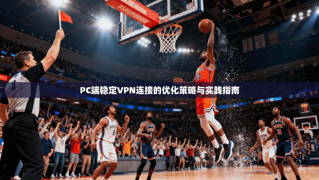 PC端稳定VPN连接的优化策略与实践指南