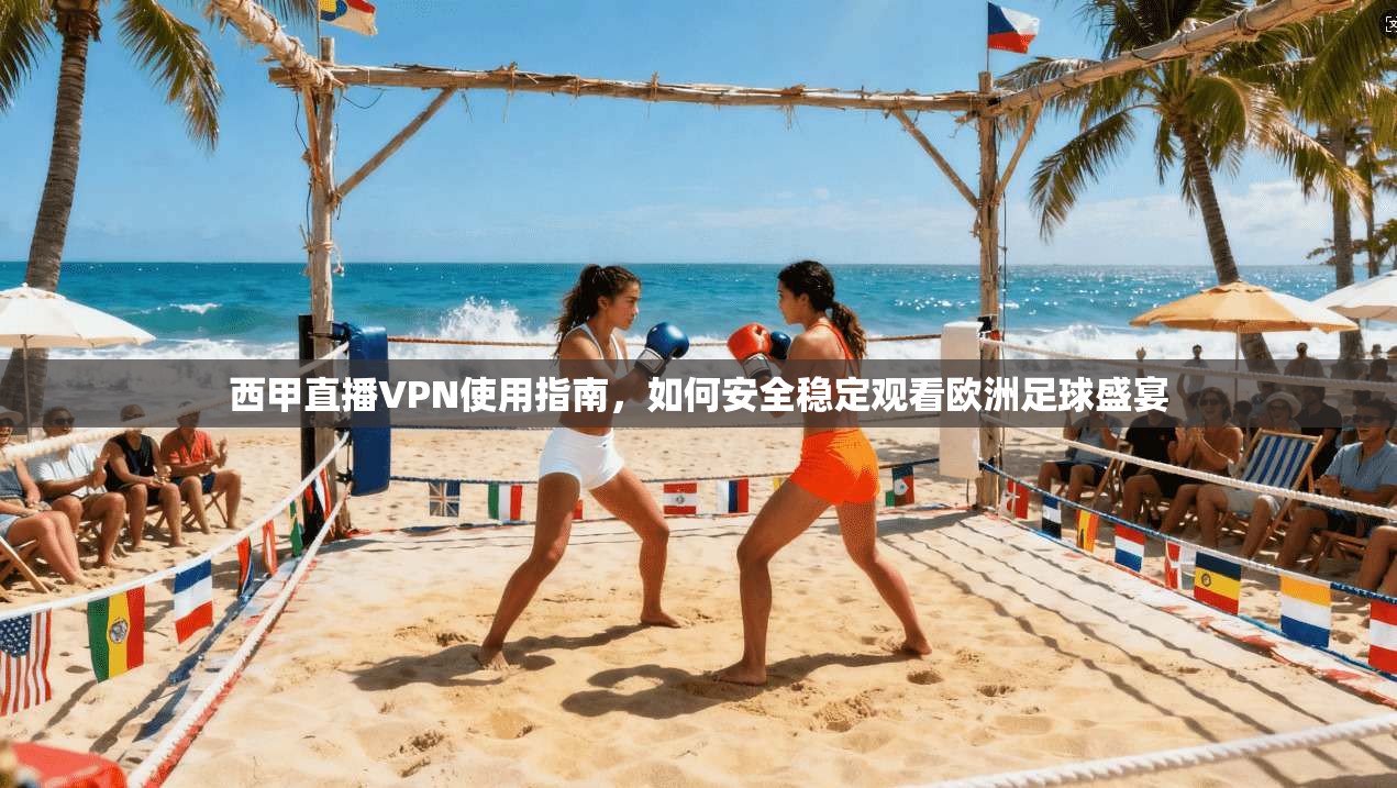 西甲直播VPN使用指南，如何安全稳定观看欧洲足球盛宴