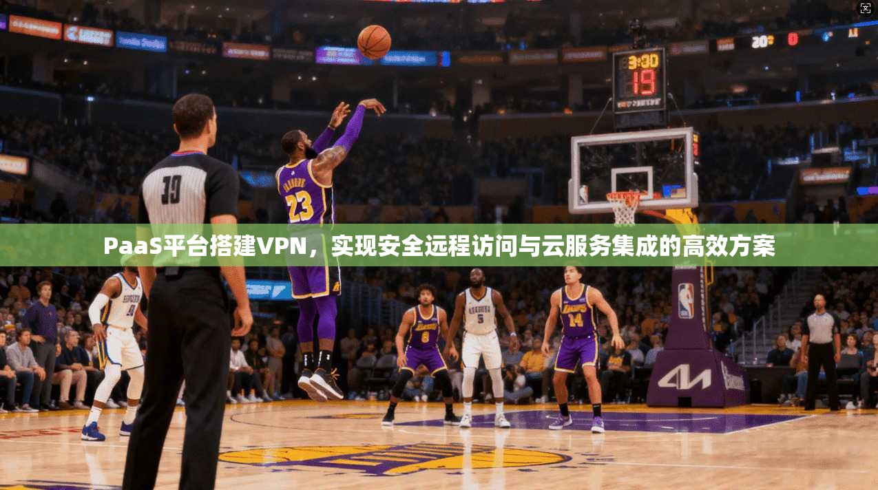 PaaS平台搭建VPN，实现安全远程访问与云服务集成的高效方案