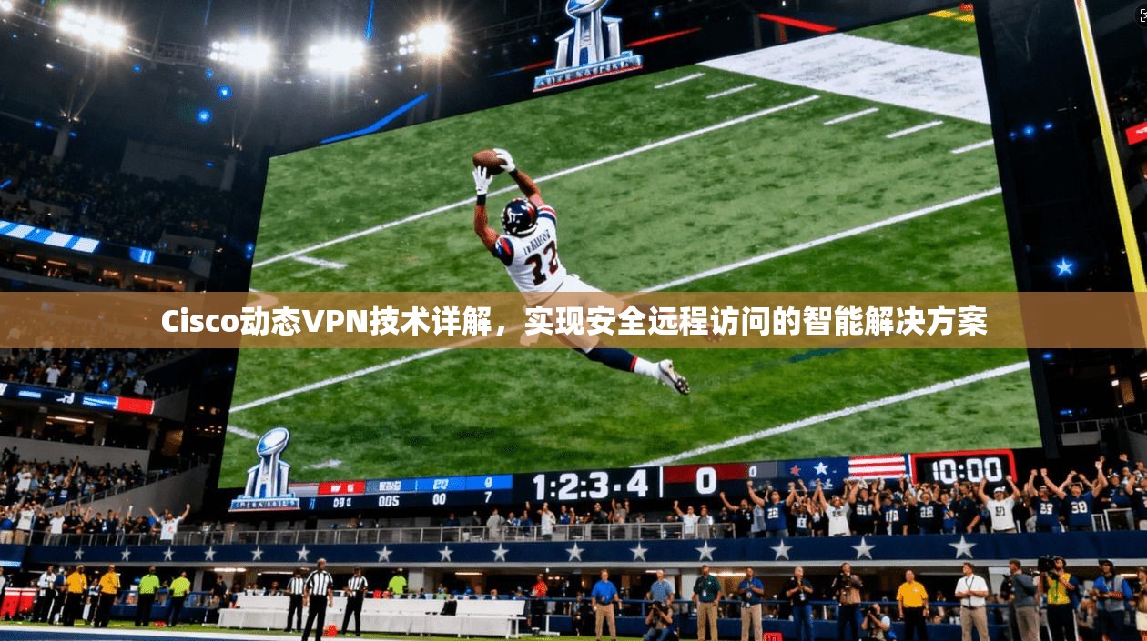 Cisco动态VPN技术详解，实现安全远程访问的智能解决方案