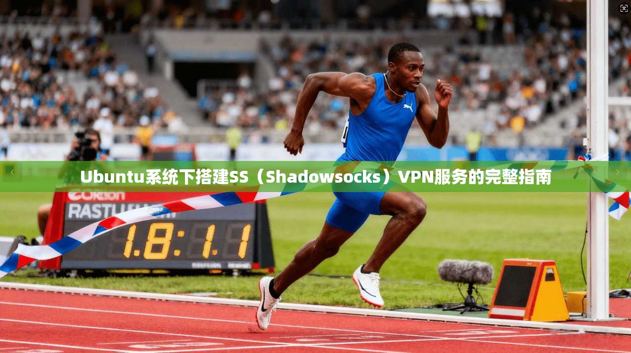 Ubuntu系统下搭建SS（Shadowsocks）VPN服务的完整指南