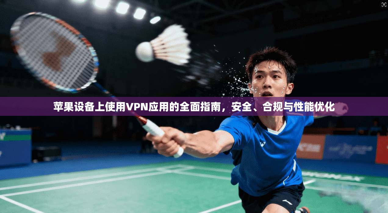 苹果设备上使用VPN应用的全面指南，安全、合规与性能优化