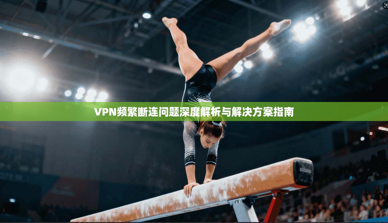 VPN频繁断连问题深度解析与解决方案指南