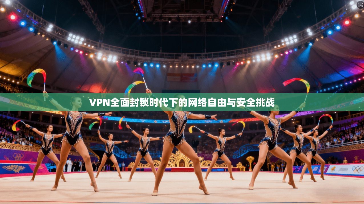 VPN全面封锁时代下的网络自由与安全挑战