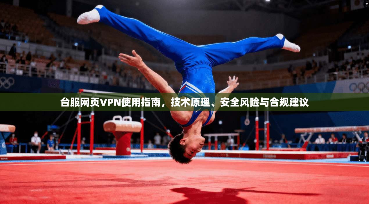 台服网页VPN使用指南，技术原理、安全风险与合规建议