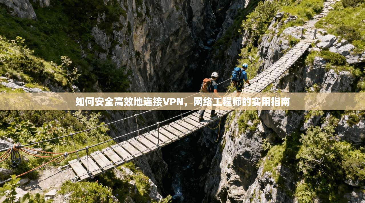 如何安全高效地连接VPN，网络工程师的实用指南