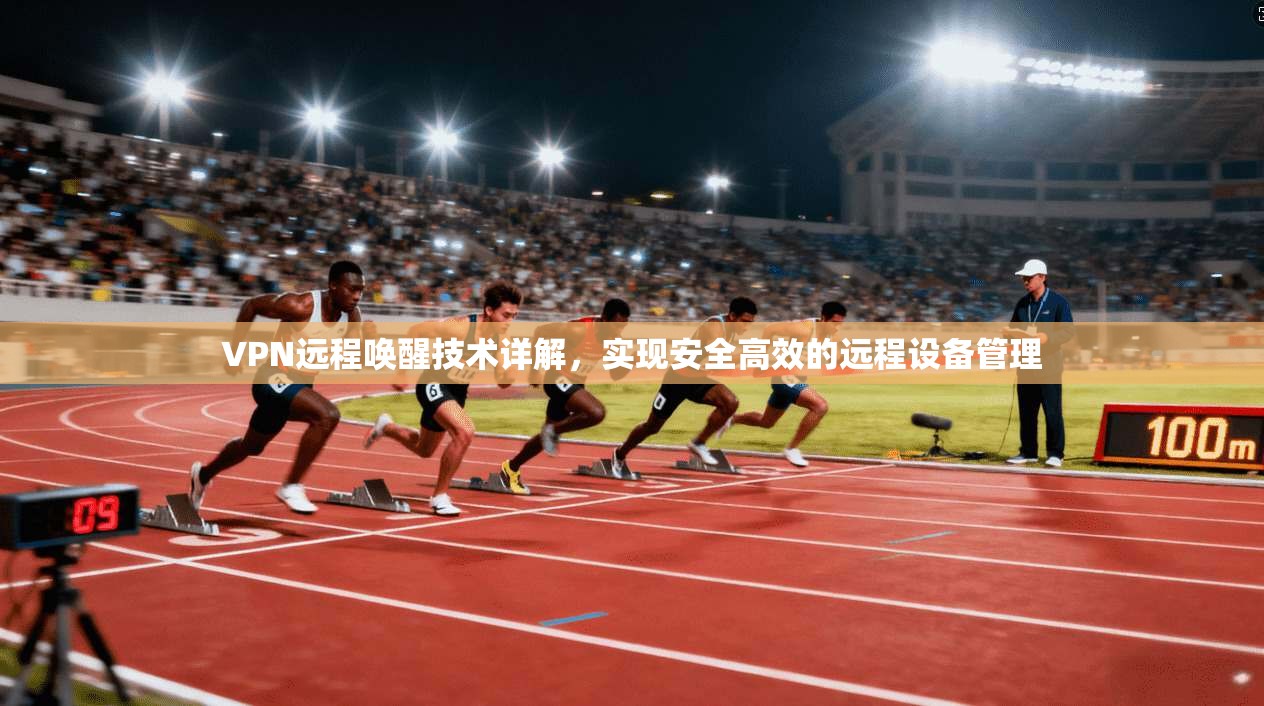 VPN远程唤醒技术详解，实现安全高效的远程设备管理