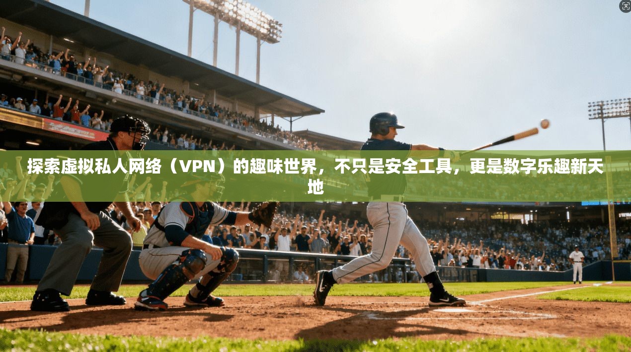 探索虚拟私人网络（VPN）的趣味世界，不只是安全工具，更是数字乐趣新天地