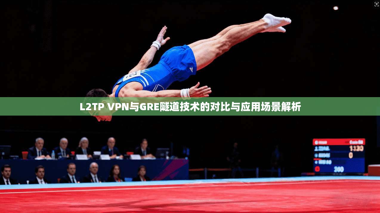 L2TP VPN与GRE隧道技术的对比与应用场景解析