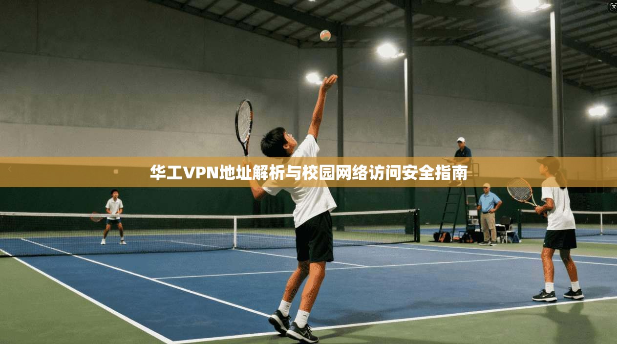 华工VPN地址解析与校园网络访问安全指南