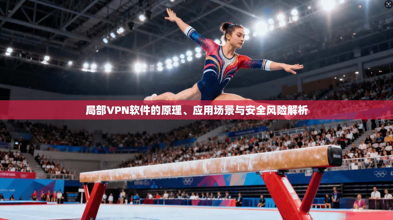 局部VPN软件的原理、应用场景与安全风险解析