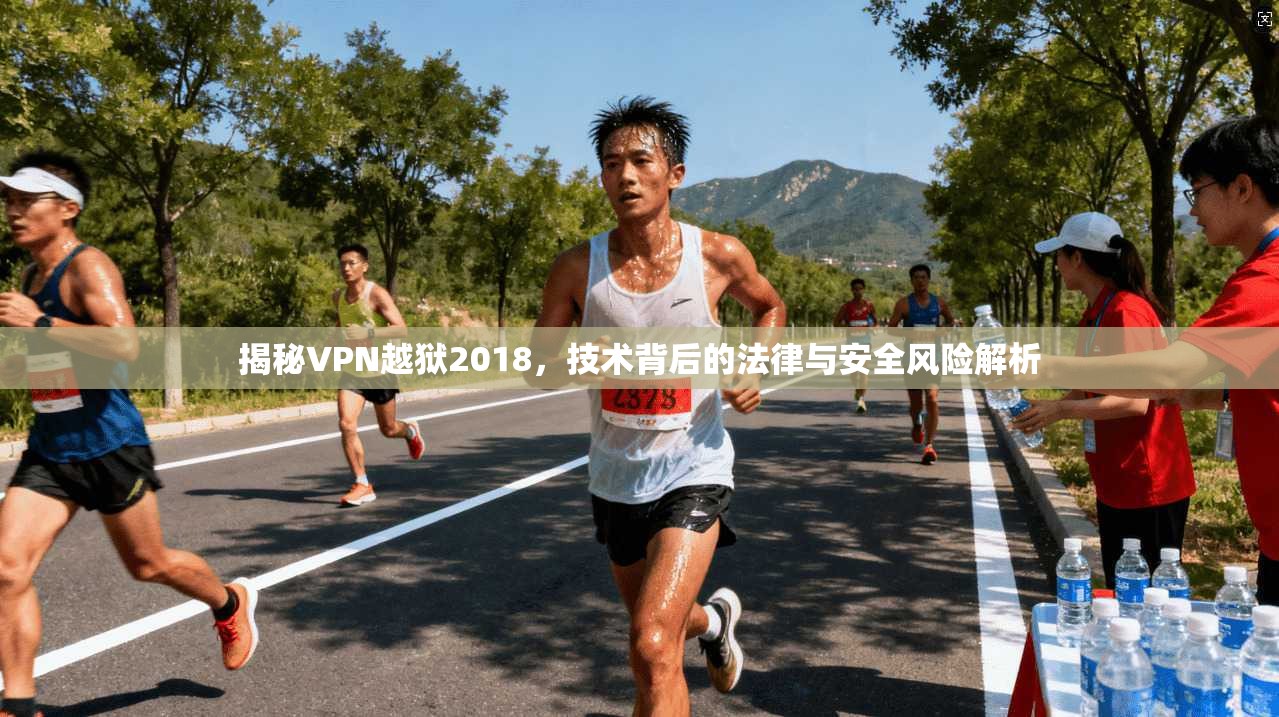 揭秘VPN越狱2018，技术背后的法律与安全风险解析