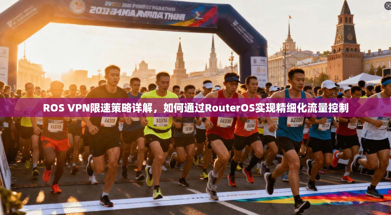 ROS VPN限速策略详解，如何通过RouterOS实现精细化流量控制