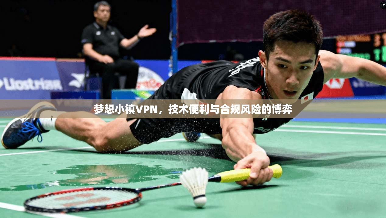 梦想小镇VPN，技术便利与合规风险的博弈