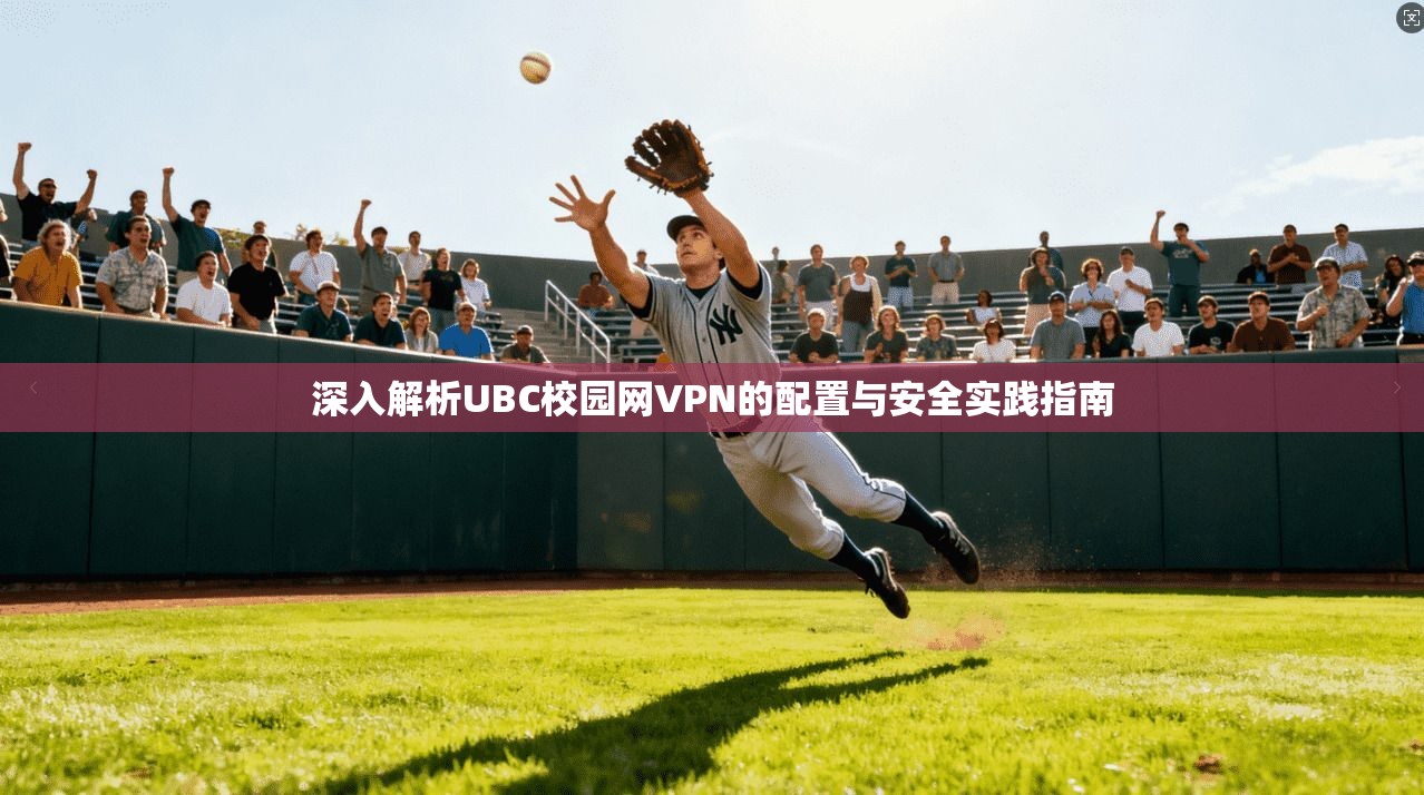 深入解析UBC校园网VPN的配置与安全实践指南