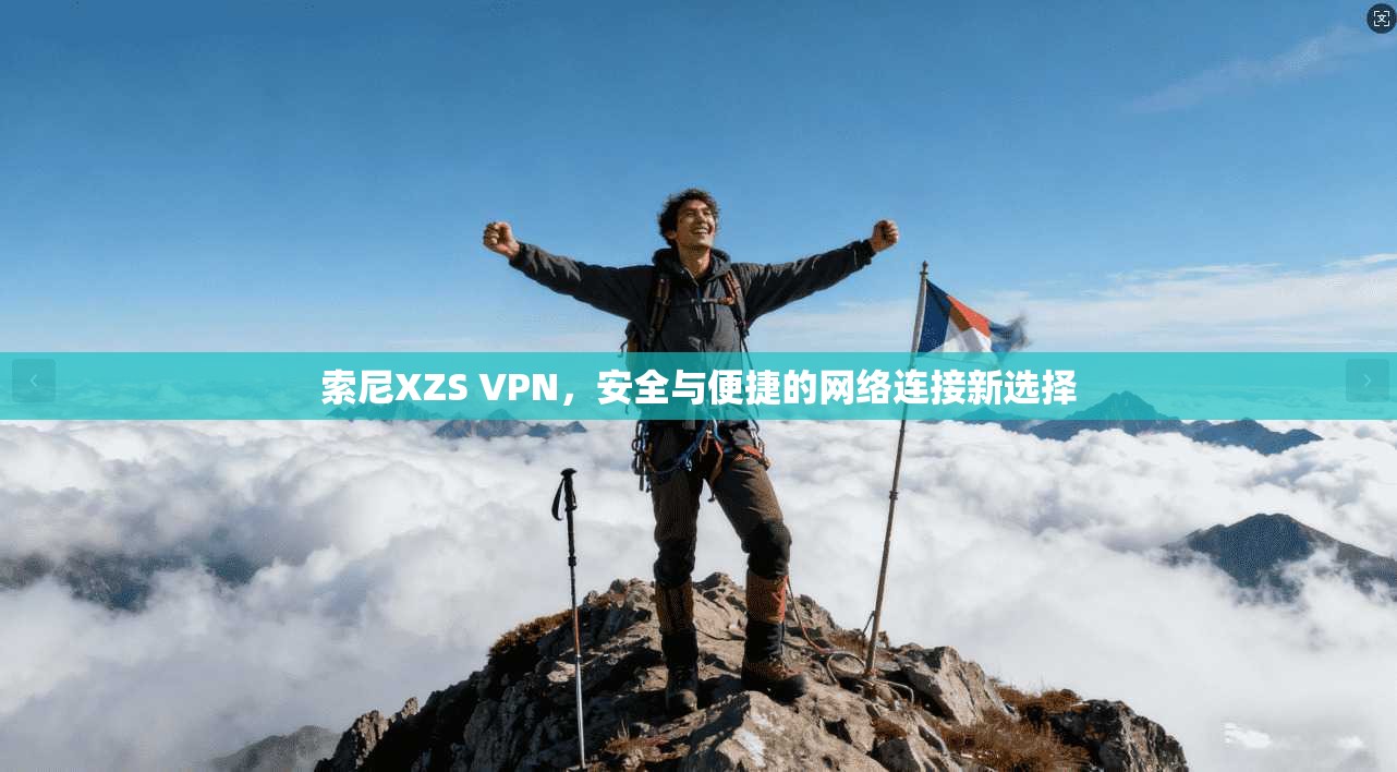 索尼XZS VPN，安全与便捷的网络连接新选择