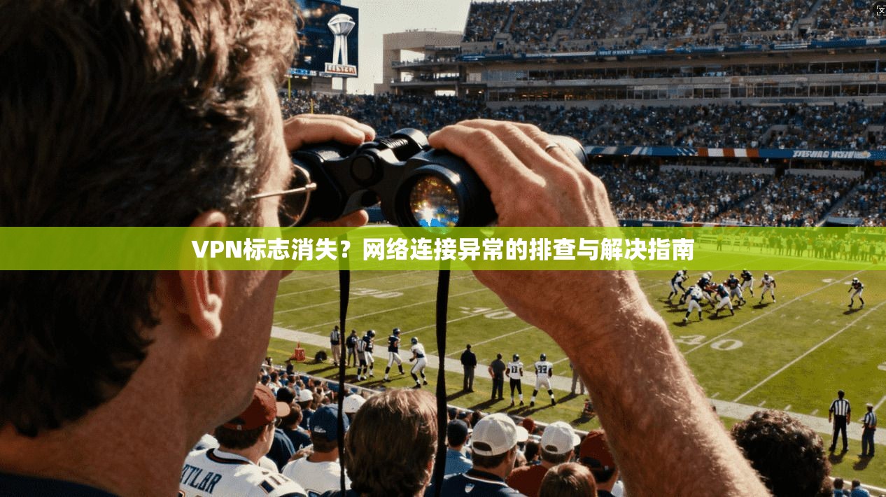 VPN标志消失？网络连接异常的排查与解决指南