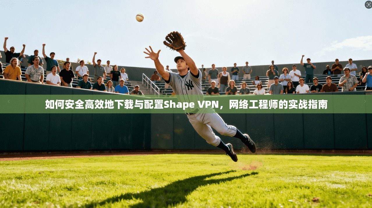 如何安全高效地下载与配置Shape VPN，网络工程师的实战指南