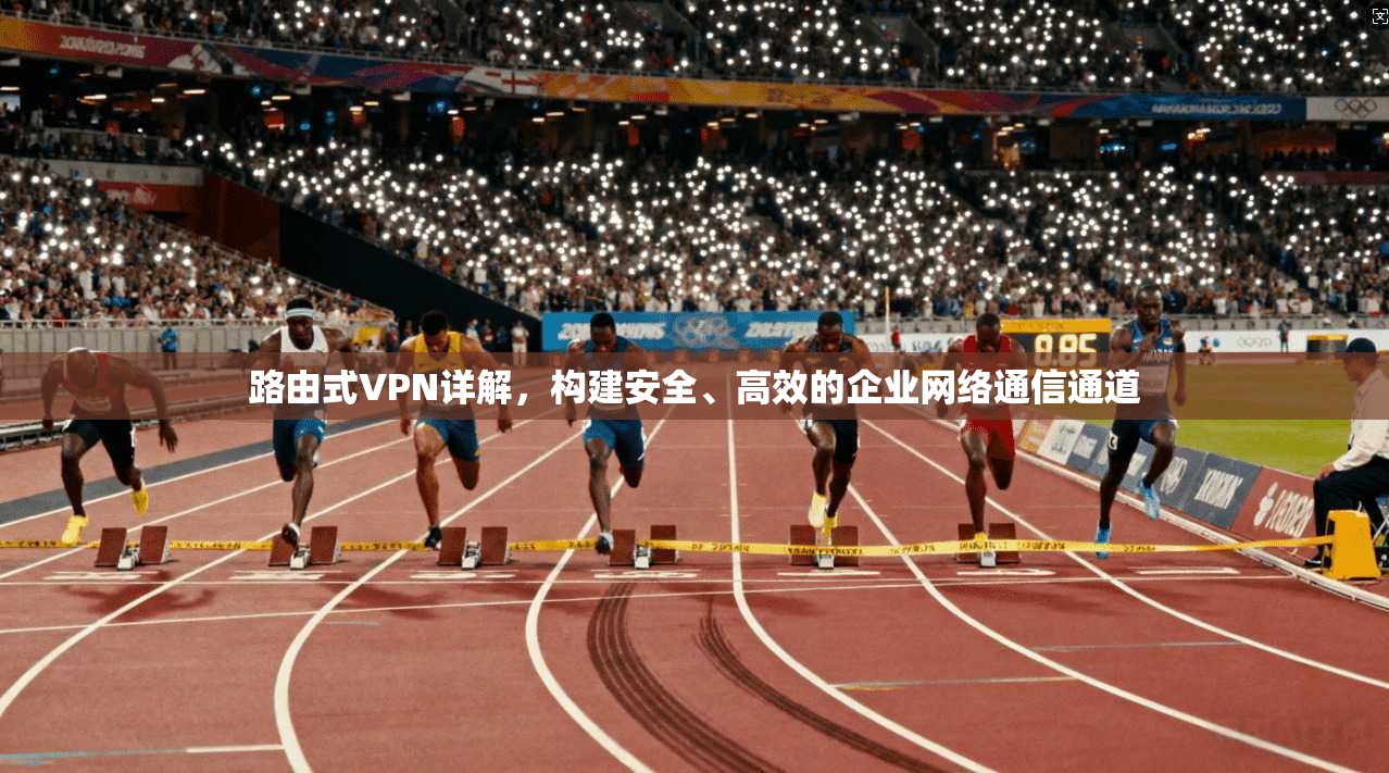 路由式VPN详解，构建安全、高效的企业网络通信通道