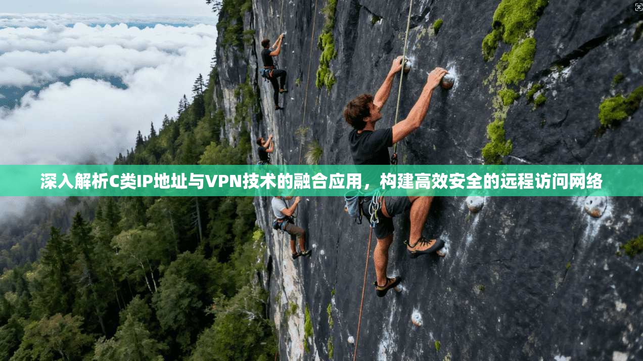 深入解析C类IP地址与VPN技术的融合应用,构建高效安全的远程访问网络 深入解析C类IP地址与VPN技术的融合应用,构建高效安全的远程访问网络
