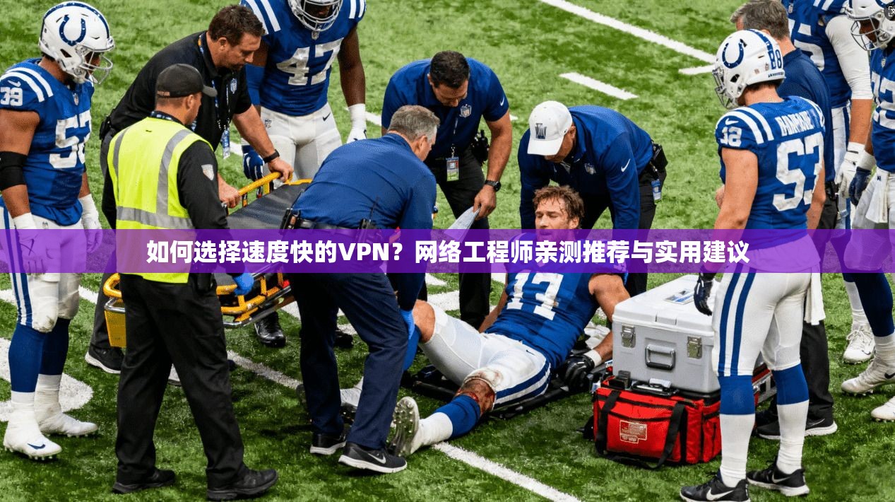 如何选择速度快的VPN？网络工程师亲测推荐与实用建议
