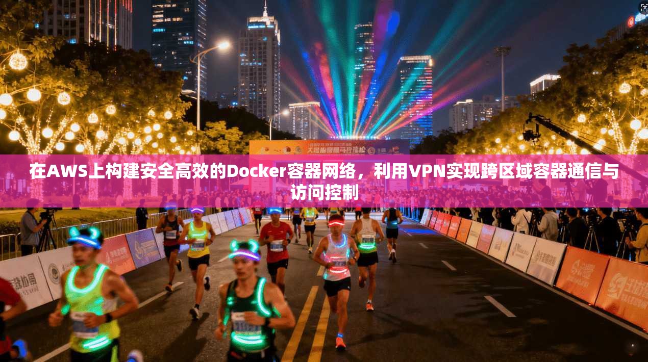 在AWS上构建安全高效的Docker容器网络，利用VPN实现跨区域容器通信与访问控制