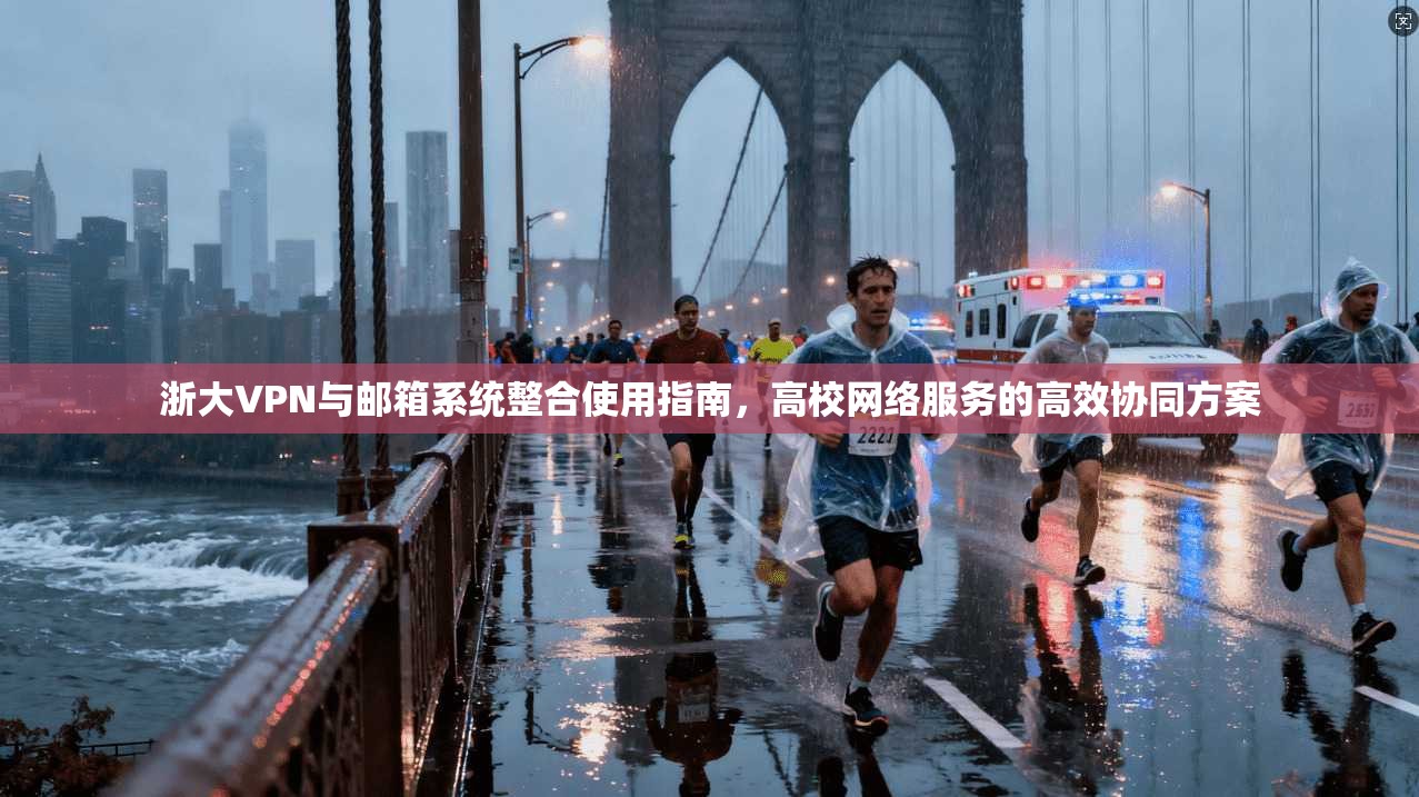 浙大VPN与邮箱系统整合使用指南，高校网络服务的高效协同方案