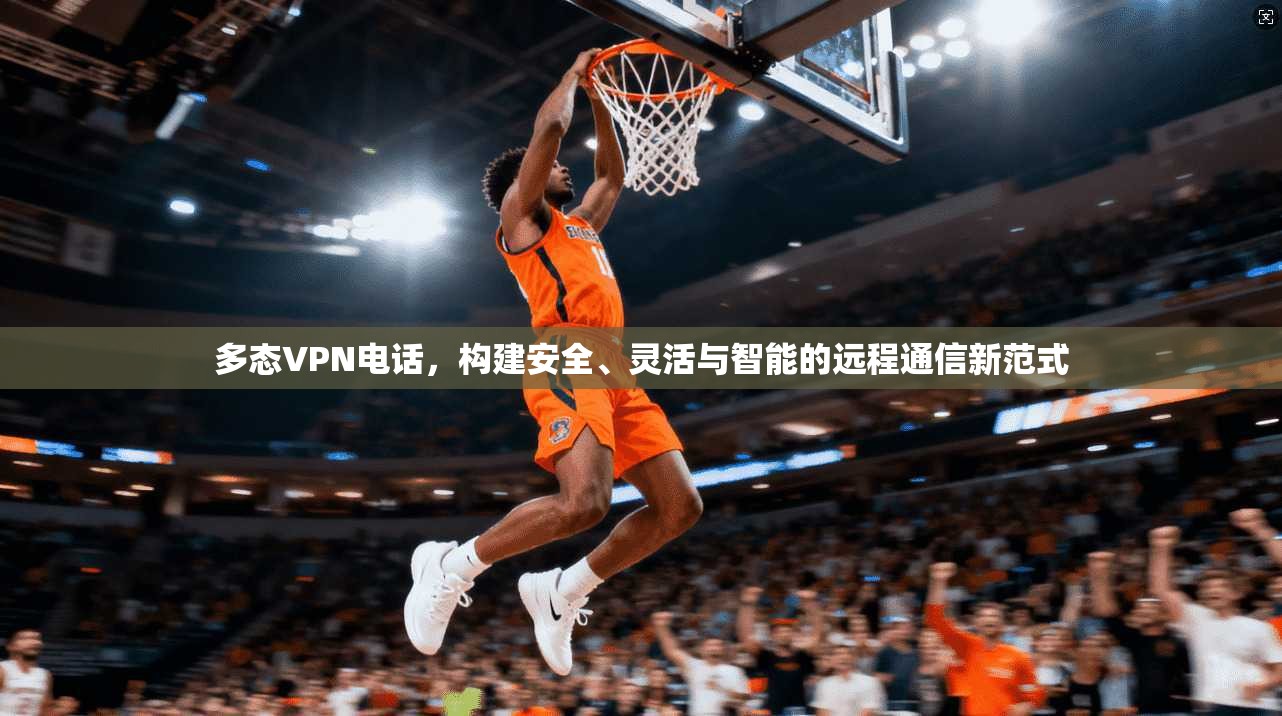 多态VPN电话，构建安全、灵活与智能的远程通信新范式